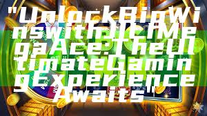 "Unlock Big Wins with JILI Mega Ace: The Ultimate Gaming Experience Awaits"