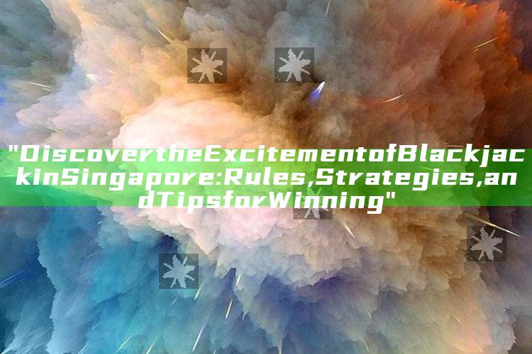 "Discover the Excitement of Blackjack in Singapore: Rules, Strategies, and Tips for Winning"