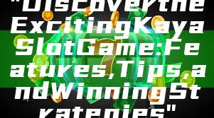 "Discover the Exciting Kaya Slot Game: Features, Tips, and Winning Strategies"