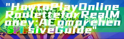 "How to Play Online Roulette for Real Money: A Comprehensive Guide"