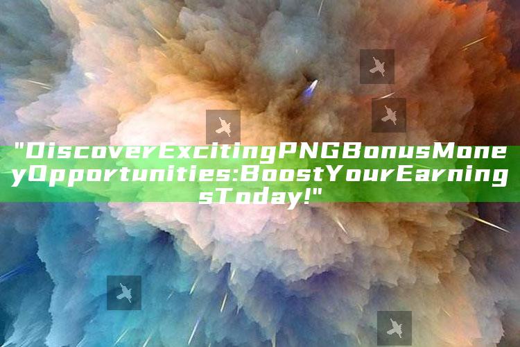 "Discover Exciting PNG Bonus Money Opportunities: Boost Your Earnings Today!"