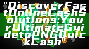 "Discover Fast Online Cash Solutions: Your Ultimate Guide to PNG Quick Cash"