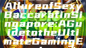 "Discover the Allure of Sexy Baccarat in Singapore: A Guide to the Ultimate Gaming Experience"