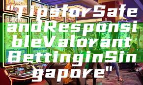 "Tips for Safe and Responsible Valorant Betting in Singapore"