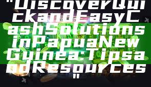 "Discover Quick and Easy Cash Solutions in Papua New Guinea: Tips and Resources"