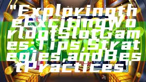 "Exploring the Exciting World of Slot Games: Tips, Strategies, and Best Practices"