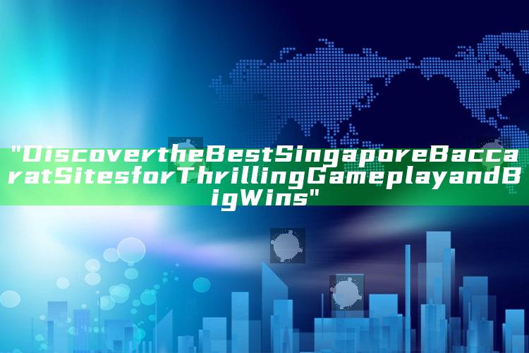 "Discover the Best Singapore Baccarat Sites for Thrilling Gameplay and Big Wins"
