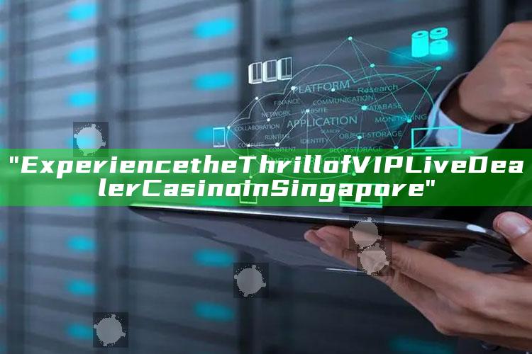 "Experience the Thrill of VIP Live Dealer Casino in Singapore"
