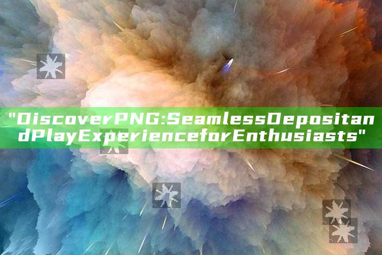 "Discover PNG: Seamless Deposit and Play Experience for Enthusiasts"