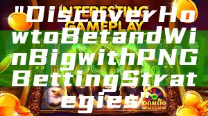 "Discover How to Bet and Win Big with PNG Betting Strategies"