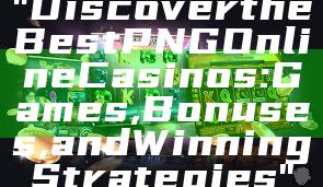 "Discover the Best PNG Online Casinos: Games, Bonuses, and Winning Strategies"