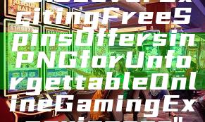"Discover Exciting Free Spins Offers in PNG for Unforgettable Online Gaming Experiences"