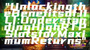 "Unlocking the Benefits of JILI: Understanding High RTP Slots for Maximum Returns"