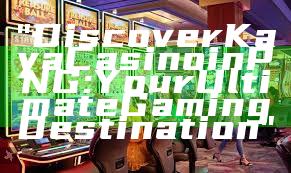 "Discover Kaya Casino in PNG: Your Ultimate Gaming Destination"