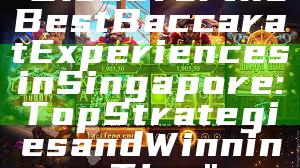 "Discover the Best Baccarat Experiences in Singapore: Top Strategies and Winning Tips"